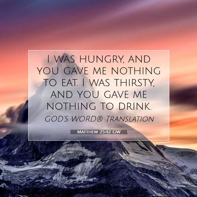 Picture 07 - Matthew 25:42 GW - I was hungry, and you gave me nothing to eat. I - Bible Verse Picture
