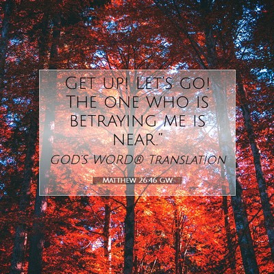 Picture 07 - Matthew 26:46 GW - Get up! Let’s go! The one who is betraying me - Bible Verse Picture