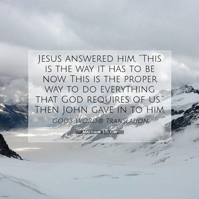 Picture 07 - Matthew 3:15 GW - Jesus answered him, “This is the way it has to - Bible Verse Picture