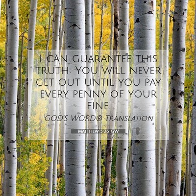 Picture 07 - Matthew 5:26 GW - I can guarantee this truth: You will never get - Bible Verse Picture