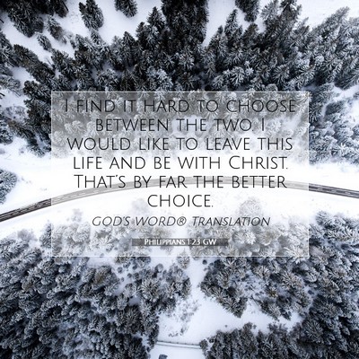 Picture 07 - Philippians 1:23 GW - I find it hard to choose between the two. I would - Bible Verse Picture
