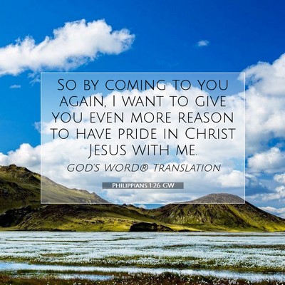 Picture 07 - Philippians 1:26 GW - So by coming to you again, I want to give you - Bible Verse Picture