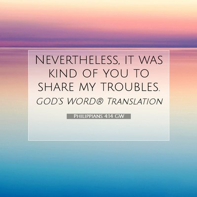 Picture 07 - Philippians 4:14 GW - Nevertheless, it was kind of you to share my - Bible Verse Picture