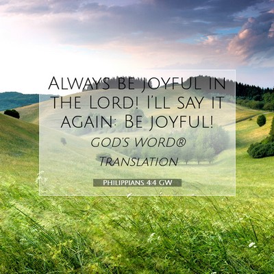 Picture 07 - Philippians 4:4 GW - Always be joyful in the Lord! I’ll say it - Bible Verse Picture