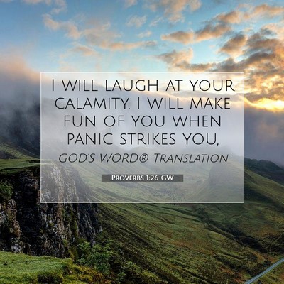 Picture 07 - Proverbs 1:26 GW - I will laugh at your calamity. I will make fun of - Bible Verse Picture