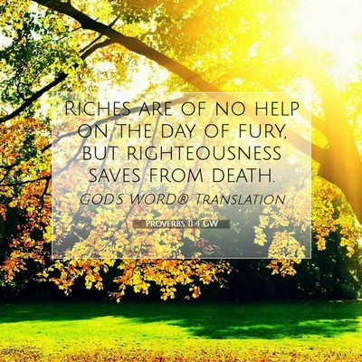 Picture 07 - Proverbs 11:4 GW - Riches are of no help on the day of fury, but - Bible Verse Picture