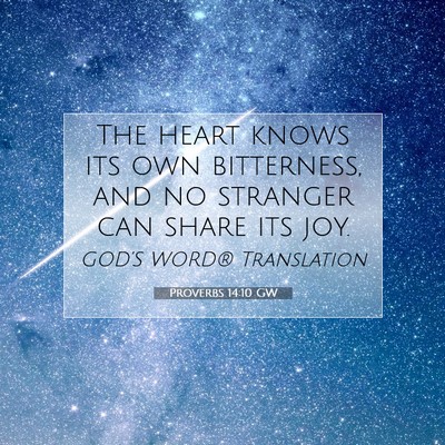 Picture 07 - Proverbs 14:10 GW - The heart knows its own bitterness, and no - Bible Verse Picture