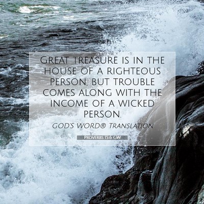 Picture 07 - Proverbs 15:6 GW - Great treasure is in the house of a righteous - Bible Verse Picture