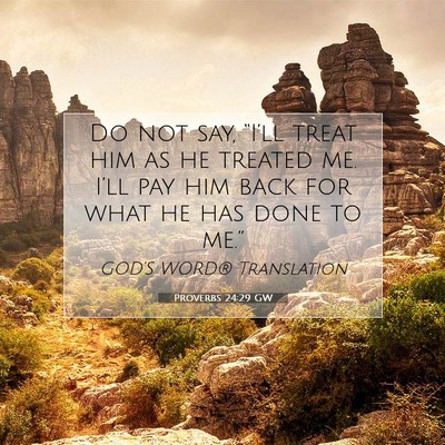 Picture 07 - Proverbs 24:29 GW - Do not say, “I’ll treat him as he treated me. - Bible Verse Picture