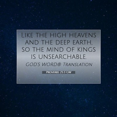 Picture 07 - Proverbs 25:3 GW - Like the high heavens and the deep earth, so the - Bible Verse Picture