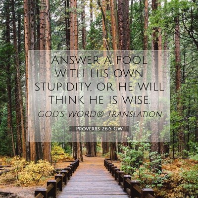 Picture 07 - Proverbs 26:5 GW - Answer a fool with his own stupidity, or he will - Bible Verse Picture