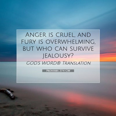 Picture 07 - Proverbs 27:4 GW - Anger is cruel, and fury is overwhelming, but who - Bible Verse Picture