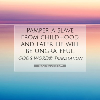 Picture 07 - Proverbs 29:21 GW - Pamper a slave from childhood, and later he will - Bible Verse Picture