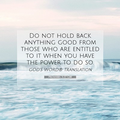 Picture 07 - Proverbs 3:27 GW - Do not hold back anything good from those who are - Bible Verse Picture