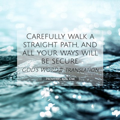 Picture 07 - Proverbs 4:26 GW - Carefully walk a straight path, and all your ways - Bible Verse Picture