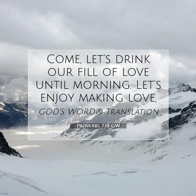 Picture 07 - Proverbs 7:18 GW - Come, let’s drink our fill of love until - Bible Verse Picture