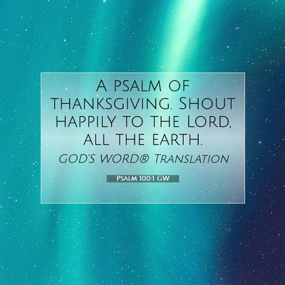 Picture 07 - Psalm 100:1 GW - A psalm of thanksgiving. Shout happily to the - Bible Verse Picture