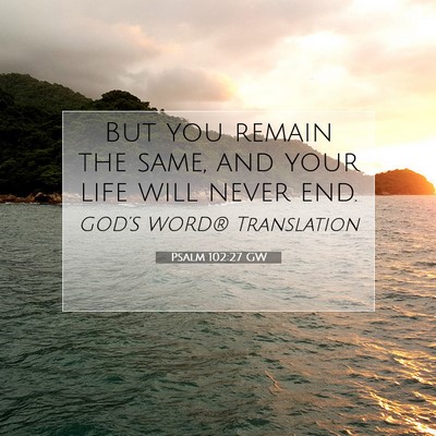 Picture 07 - Psalm 102:27 GW - But you remain the same, and your life will never - Bible Verse Picture