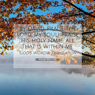 Picture 07 - Psalm 103:1 GW - By David. Praise the Lord, my soul! Praise his - Bible Verse Picture