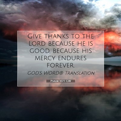 Picture 07 - Psalm 107:1 GW - Give thanks to the Lord because he is good, - Bible Verse Picture