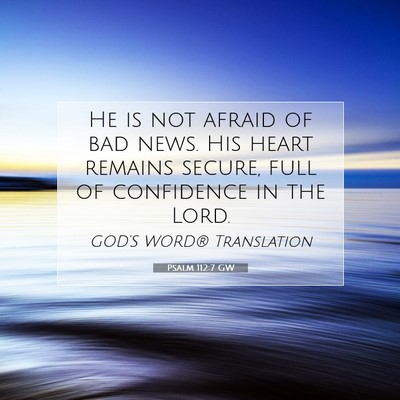 Picture 07 - Psalm 112:7 GW - He is not afraid of bad news. His heart remains - Bible Verse Picture