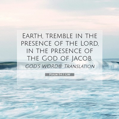 Picture 07 - Psalm 114:7 GW - Earth, tremble in the presence of the Lord, in - Bible Verse Picture