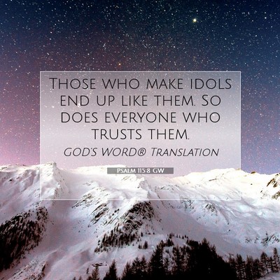 Picture 07 - Psalm 115:8 GW - Those who make idols end up like them. So does - Bible Verse Picture