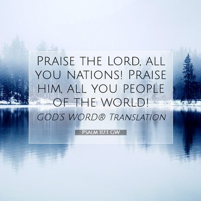 Picture 07 - Psalm 117:1 GW - Praise the Lord, all you nations! Praise him, all - Bible Verse Picture