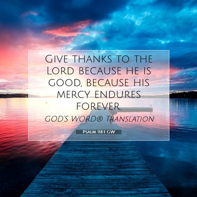 Picture 07 - Psalm 118:1 GW - Give thanks to the Lord because he is good, - Bible Verse Picture