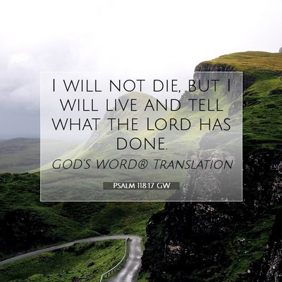 Picture 07 - Psalm 118:17 GW - I will not die, but I will live and tell what the - Bible Verse Picture