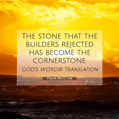 Picture 07 - Psalm 118:22 GW - The stone that the builders rejected has become - Bible Verse Picture