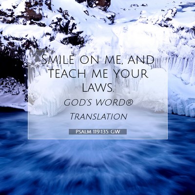 Picture 07 - Psalm 119:135 GW - Smile on me, and teach me your - Bible Verse Picture