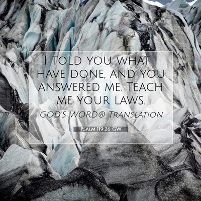 Picture 07 - Psalm 119:26 GW - I told you what I have done, and you answered me. - Bible Verse Picture