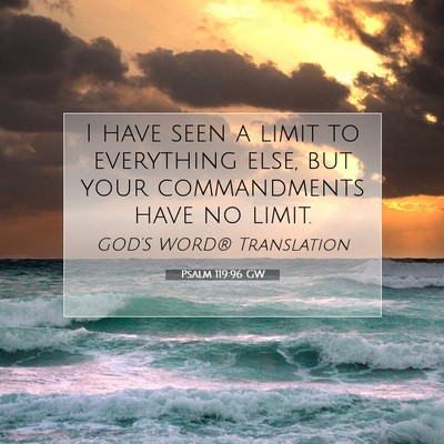 Picture 07 - Psalm 119:96 GW - I have seen a limit to everything else, but your - Bible Verse Picture