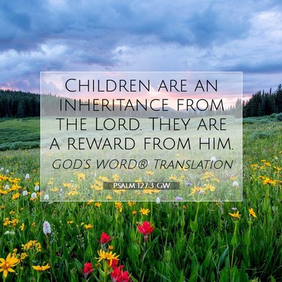 Picture 07 - Psalm 127:3 GW - Children are an inheritance from the Lord. They - Bible Verse Picture