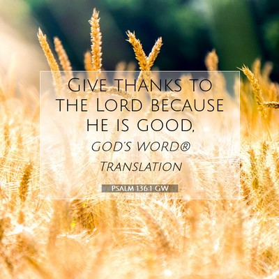 Picture 07 - Psalm 136:1 GW - Give thanks to the Lord because he is - Bible Verse Picture