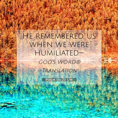 Picture 07 - Psalm 136:23 GW - He remembered us when we were - Bible Verse Picture