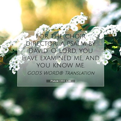 Picture 07 - Psalm 139:1 GW - For the choir director; a psalm by David. O Lord, - Bible Verse Picture