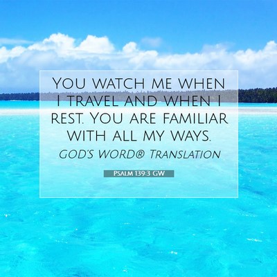 Picture 07 - Psalm 139:3 GW - You watch me when I travel and when I rest. You - Bible Verse Picture