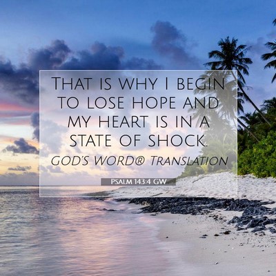 Picture 07 - Psalm 143:4 GW - That is why I begin to lose hope and my heart is - Bible Verse Picture