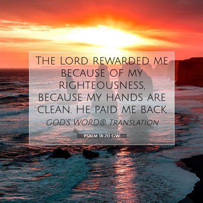 Picture 07 - Psalm 18:20 GW - The Lord rewarded me because of my righteousness, - Bible Verse Picture