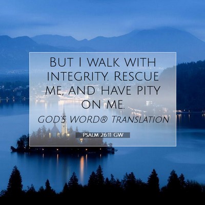 Picture 07 - Psalm 26:11 GW - But I walk with integrity. Rescue me, and have - Bible Verse Picture