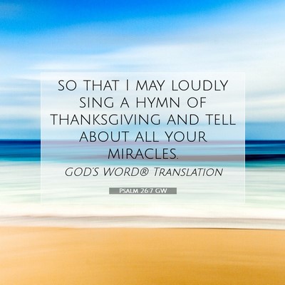 Picture 07 - Psalm 26:7 GW - so that I may loudly sing a hymn of thanksgiving - Bible Verse Picture