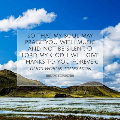 Picture 07 - Psalm 30:12 GW - so that my soul may praise you with music and not - Bible Verse Picture