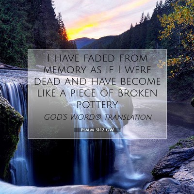 Picture 07 - Psalm 31:12 GW - I have faded from memory as if I were dead and - Bible Verse Picture