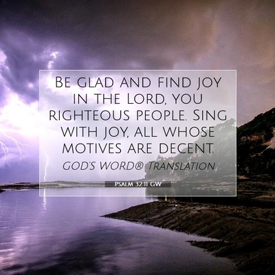 Picture 07 - Psalm 32:11 GW - Be glad and find joy in the Lord, you righteous - Bible Verse Picture