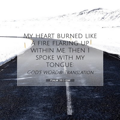Picture 07 - Psalm 39:3 GW - My heart burned like a fire flaring up within me. - Bible Verse Picture
