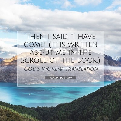 Picture 07 - Psalm 40:7 GW - Then I said, “I have come! (It is written about - Bible Verse Picture