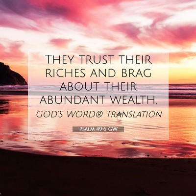 Picture 07 - Psalm 49:6 GW - They trust their riches and brag about their - Bible Verse Picture