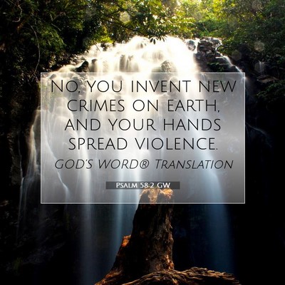 Picture 07 - Psalm 58:2 GW - No, you invent new crimes on earth, and your - Bible Verse Picture
